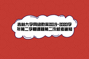 吉林大学网络教育2019-2020学年第二学期课程第二次机考通知 吉林大学网络教育2019-2020学年第二学期课程第二次机考通知