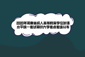 2020年河南省成人高等教育学位外语水平统一考试郑州大学考点考场分布