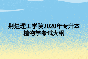 荆楚理工学院2020年专升本植物学考试大纲