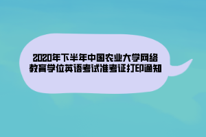 2020年下半年中国农业大学网络教育学位英语考试准考证打印通知
