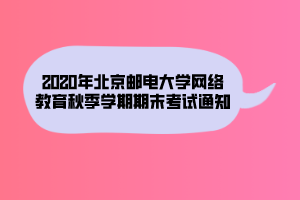 2020年北京邮电大学网络教育秋季学期期末考试通知