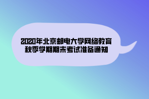 2020年北京邮电大学网络教育秋季学期期末考试准备通知