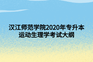 汉江师范学院2020年专升本运动生理学考试大纲