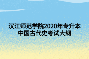 汉江师范学院2020年专升本中国古代史考试大纲