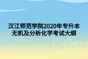 汉江师范学院2020年专升本无机及分析化学考试大纲