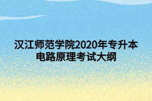 汉江师范学院2020年专升本电路原理考试大纲