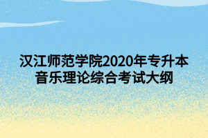 汉江师范学院2020年专升本音乐理论综合考试大纲