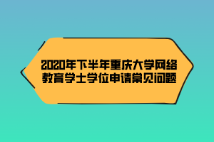 2020年下半年重庆大学网络教育学士学位申请常见问题