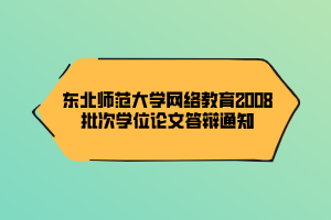 东北师范大学网络教育2008批次学位论文答辩通知