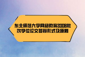 东北师范大学网络教育2008批次学位论文答辩形式及原则