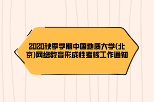 2020秋季学期中国地质大学(北京)网络教育形成性考核工作通知