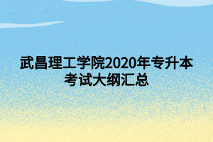 武昌理工学院2020年专升本考试大纲汇总