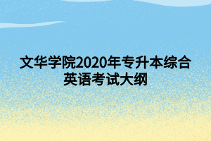 文华学院2020年专升本综合英语考试大纲