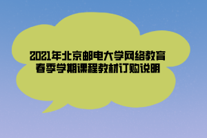 2021年北京邮电大学网络教育春季学期课程教材订购说明
