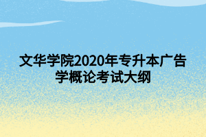 文华学院2020年专升本广告学概论考试大纲