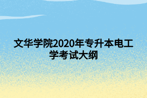 文华学院2020年专升本电工学考试大纲