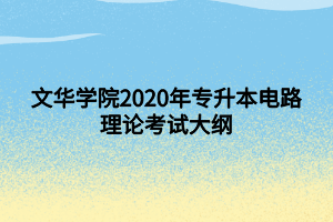 文华学院2020年专升本电路理论考试大纲