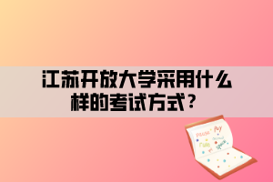 江苏开放大学采用什么样的考试方式？