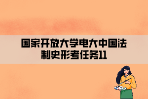 国家开放大学电大中国法制史形考任务11 国家开放大学电大中国法制史形考任务11