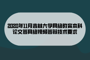 2020年11月吉林大学网络教育本科论文答网络视频答辩技术要求