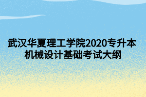 武汉华夏理工学院2020专升本 机械设计基础考试大纲