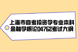 上海市自考投资学专业（本科）金融学概论04762考试大纲