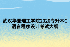 武汉华夏理工学院2020专升本C语言程序设计考试大纲