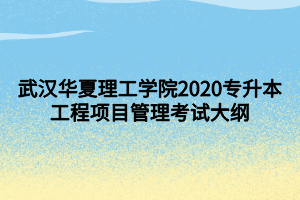 武汉华夏理工学院2020专升本工程项目管理考试大纲