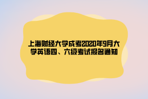 上海财经大学成考2020年9月大学英语四、六级考试报名通知