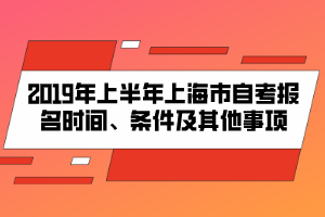 2019年上半年上海市自考报名时间、条件及其他事项