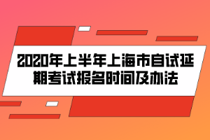 2020年上半年上海市自试延期考试报名时间及办法