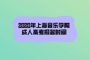 2020年上海音乐学院成人高考报名时间