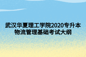 武汉华夏理工学院2020专升本物流管理基础考试大纲