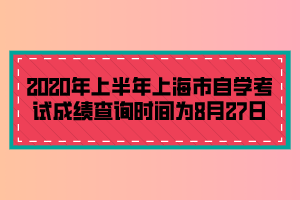 2020年上半年上海市自学考试成绩查询时间为8月27日