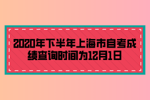 2020年下半年上海市自考成绩查询时间为12月1日