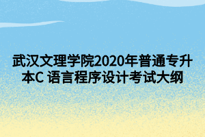 武汉文理学院2020年普通专升本C 语言程序设计考试大纲