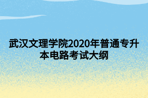 武汉文理学院2020年普通专升本电路考试大纲