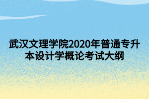 武汉文理学院2020年普通专升本设计学概论考试大纲