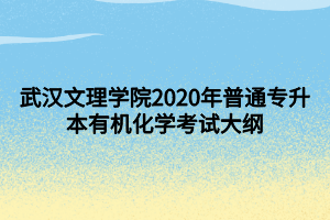 武汉文理学院2020年普通专升本有机化学考试大纲