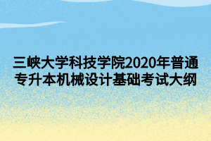 三峡大学科技学院2020年普通专升本机械设计基础考试大纲