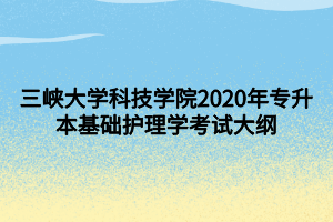 三峡大学科技学院2020年专升本基础护理学考试大纲 (1)