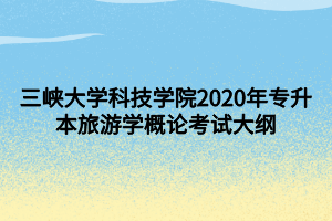 三峡大学科技学院2020年专升本旅游学概论考试大纲 (1)