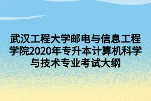 武汉工程大学邮电与信息工程学院2020年专升本计算机科学与技术专业考试大纲