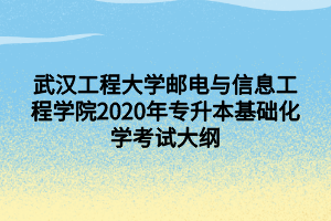武汉工程大学邮电与信息工程学院2020年专升本基础化学考试大纲