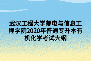 武汉工程大学邮电与信息工程学院2020年普通专升本有机化学考试大纲