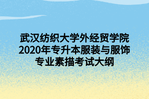 武汉纺织大学外经贸学院2020年专升本服装与服饰专业素描考试大纲