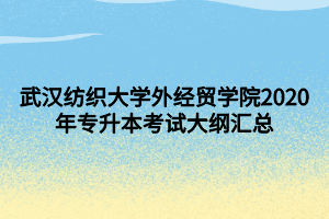 武汉纺织大学外经贸学院2020年专升本考试大纲汇总