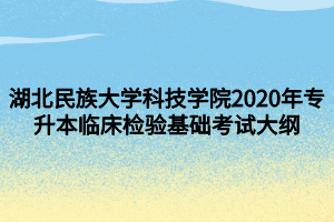 湖北民族大学科技学院2020年专升本临床检验基础考试大纲