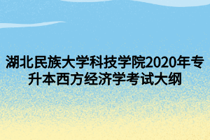 湖北民族大学科技学院2020年专升本西方经济学考试大纲