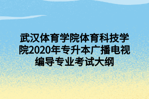 武汉体育学院体育科技学院2020年专升本广播电视编导专业考试大纲